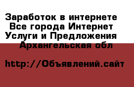 Заработок в интернете - Все города Интернет » Услуги и Предложения   . Архангельская обл.